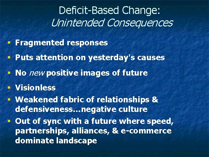 Deficit-Based Change: Unintended Consequences § Fragmented responses § Puts attention on yesterday’s causes §