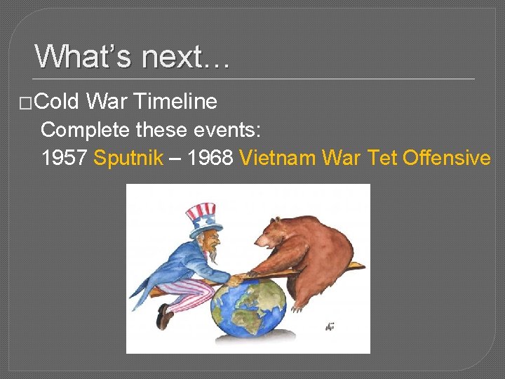 What’s next… �Cold War Timeline Complete these events: 1957 Sputnik – 1968 Vietnam War