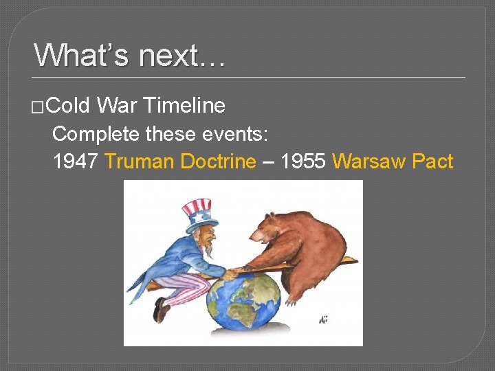 What’s next… �Cold War Timeline Complete these events: 1947 Truman Doctrine – 1955 Warsaw