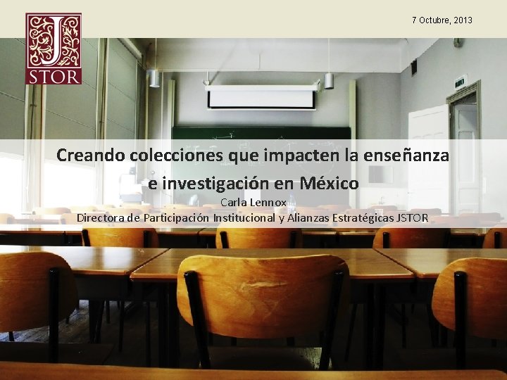 7 Octubre, 2013 Creando colecciones que impacten la enseñanza e investigación en México Carla