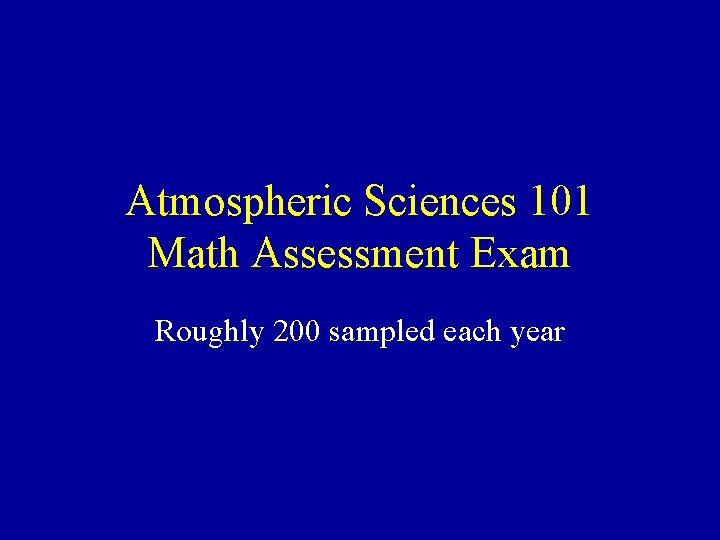 Atmospheric Sciences 101 Math Assessment Exam Roughly 200 sampled each year 