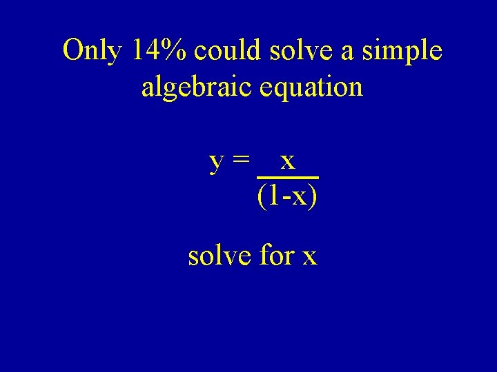 Only 14% could solve a simple algebraic equation y= x (1 -x) solve for