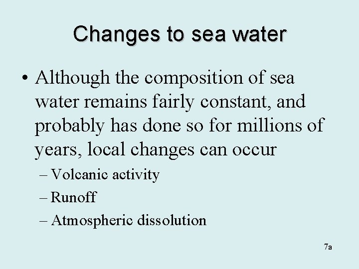 Changes to sea water • Although the composition of sea water remains fairly constant,