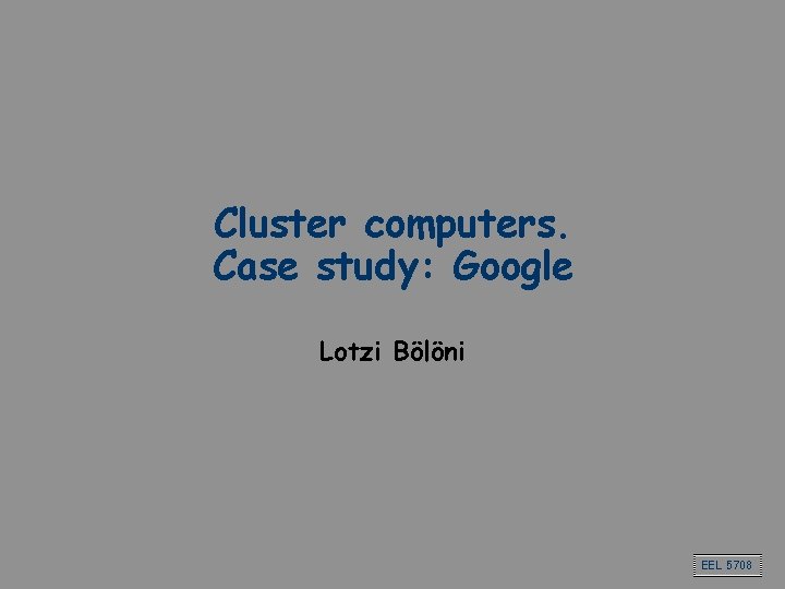 Cluster computers. Case study: Google Lotzi Bölöni EEL 5708 