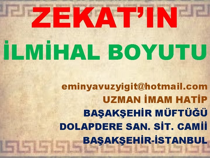 ZEKAT’IN İLMİHAL BOYUTU eminyavuzyigit@hotmail. com UZMAN İMAM HATİP BAŞAKŞEHİR MÜFTÜĞÜ DOLAPDERE SAN. SİT. CAMİİ