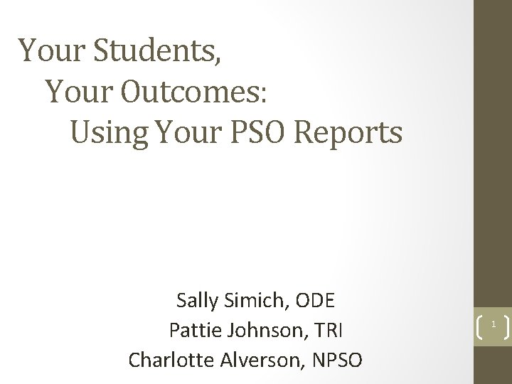 Your Students, Your Outcomes: Using Your PSO Reports Sally Simich, ODE Pattie Johnson, TRI