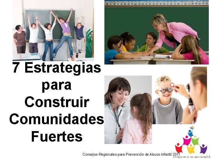 7 Estrategias para Construir Comunidades Fuertes Consejos Regionales para Prevención de Abuso Infantil 2011