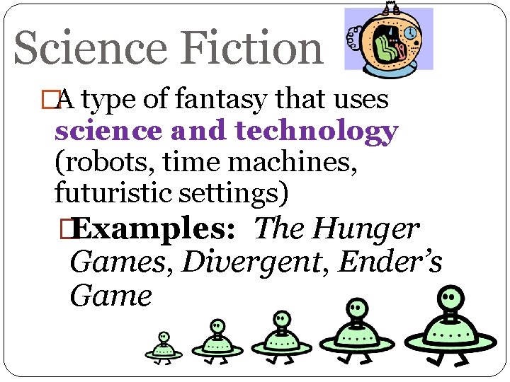 Science Fiction �A type of fantasy that uses science and technology (robots, time machines,