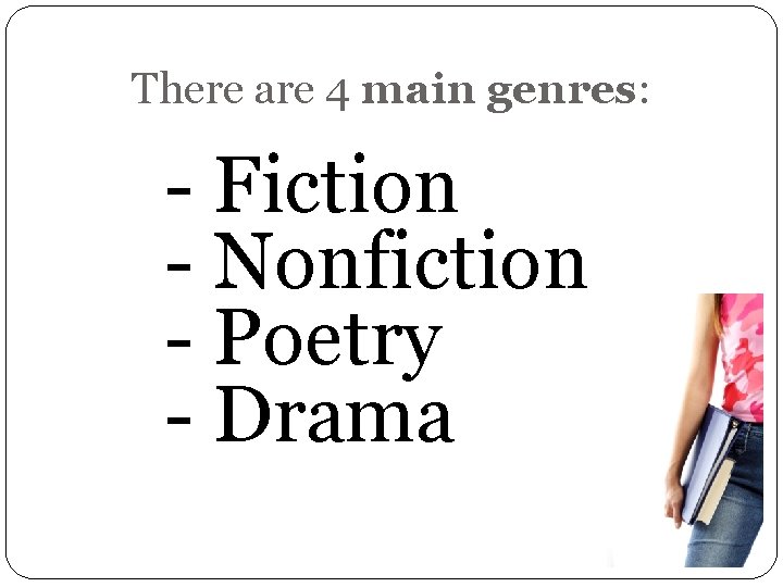 There are 4 main genres: - Fiction - Nonfiction - Poetry - Drama 