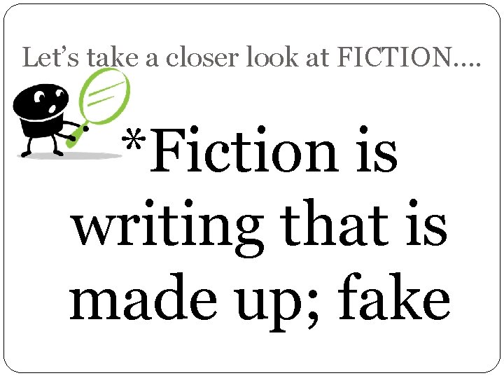 Let’s take a closer look at FICTION…. *Fiction is writing that is made up;