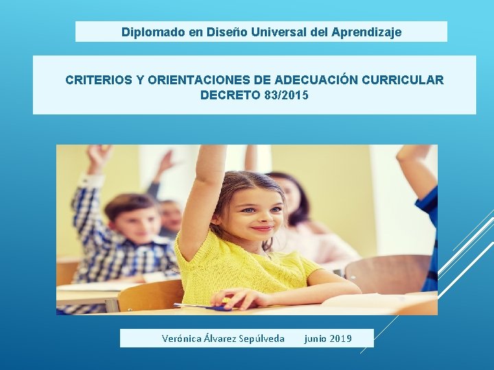 Diplomado en Diseño Universal del Aprendizaje CRITERIOS Y ORIENTACIONES DE ADECUACIÓN CURRICULAR DECRETO 83/2015