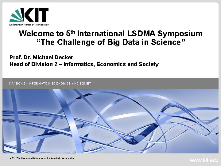 Welcome to 5 th International LSDMA Symposium “The Challenge of Big Data in Science”