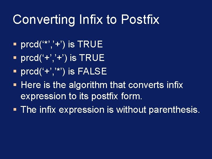 Converting Infix to Postfix § § prcd(‘*’, ’+’) is TRUE prcd(‘+’, ’*’) is FALSE