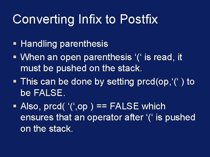 Converting Infix to Postfix § Handling parenthesis § When an open parenthesis ‘(‘ is