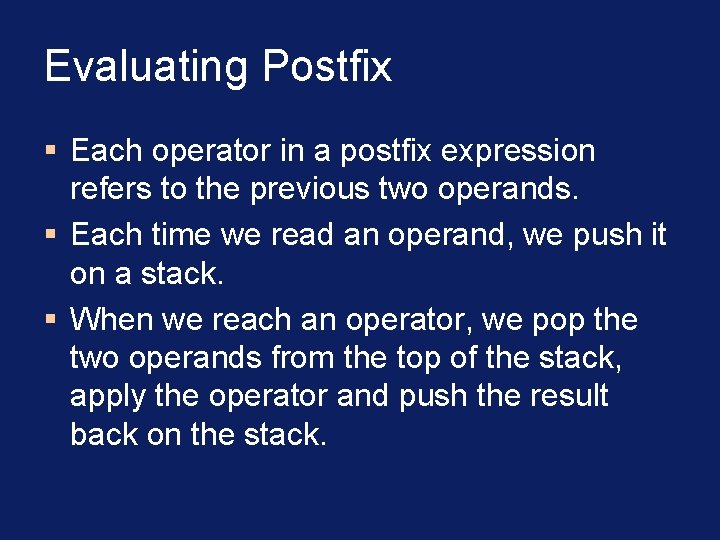 Evaluating Postfix § Each operator in a postfix expression refers to the previous two