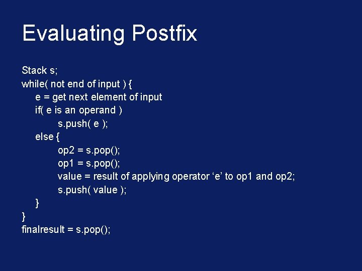 Evaluating Postfix Stack s; while( not end of input ) { e = get