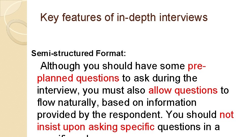 Key features of in-depth interviews Semi-structured Format: Although you should have some preplanned questions