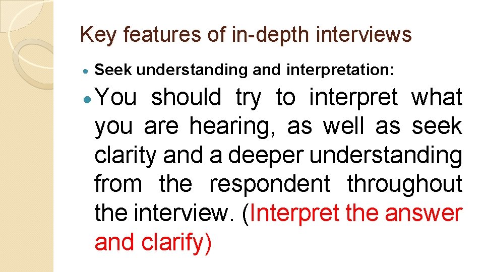Key features of in-depth interviews Seek understanding and interpretation: You should try to interpret