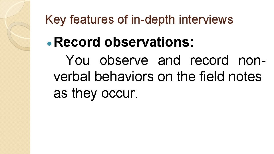 Key features of in-depth interviews Record observations: You observe and record nonverbal behaviors on