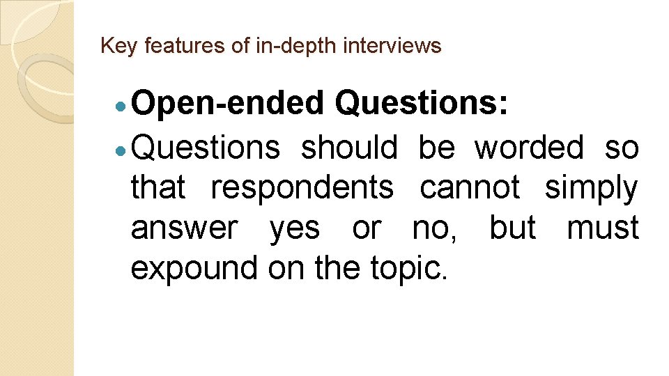 Key features of in-depth interviews Open-ended Questions: Questions should be worded so that respondents