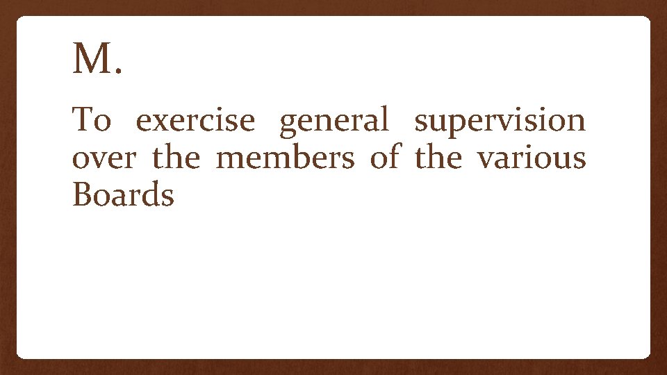 M. To exercise general supervision over the members of the various Boards 