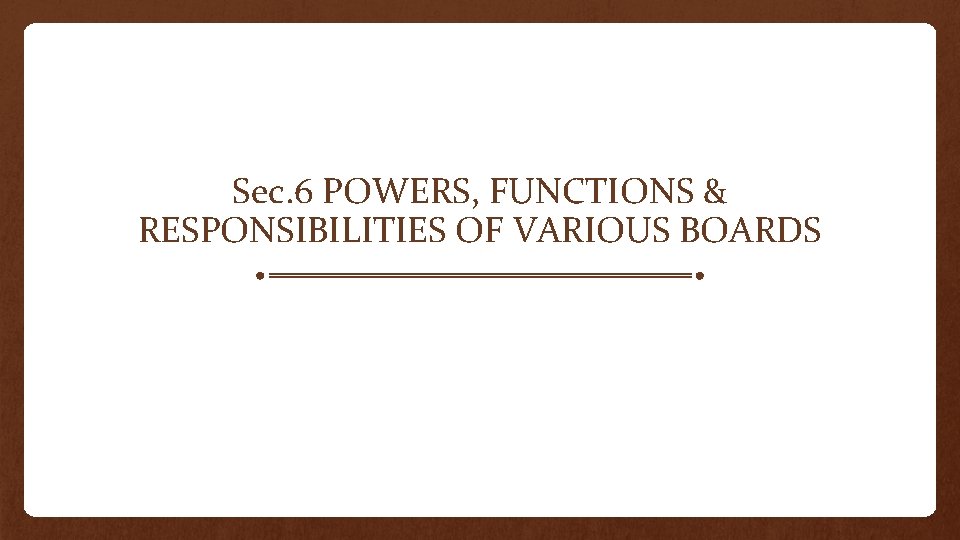 Sec. 6 POWERS, FUNCTIONS & RESPONSIBILITIES OF VARIOUS BOARDS 