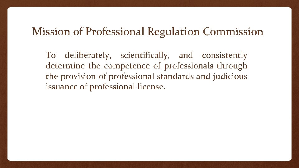 Mission of Professional Regulation Commission To deliberately, scientifically, and consistently determine the competence of