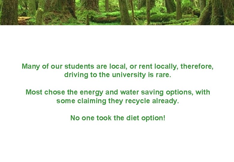 Many of our students are local, or rent locally, therefore, driving to the university