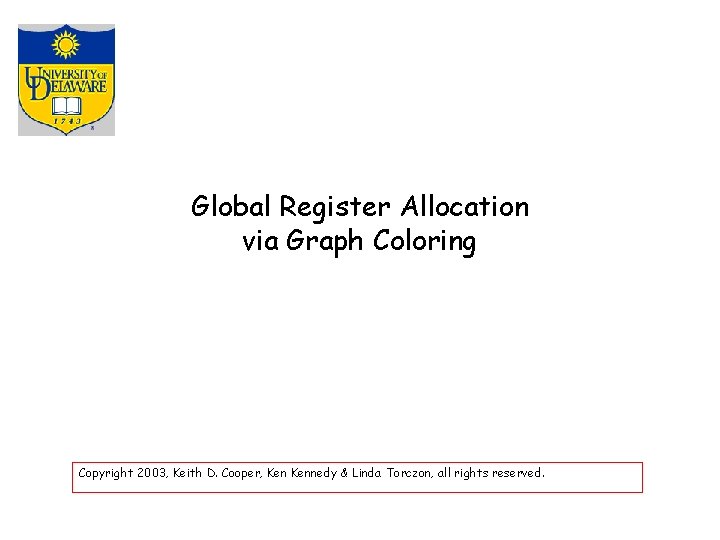 Global Register Allocation via Graph Coloring Copyright 2003, Keith D. Cooper, Kennedy & Linda