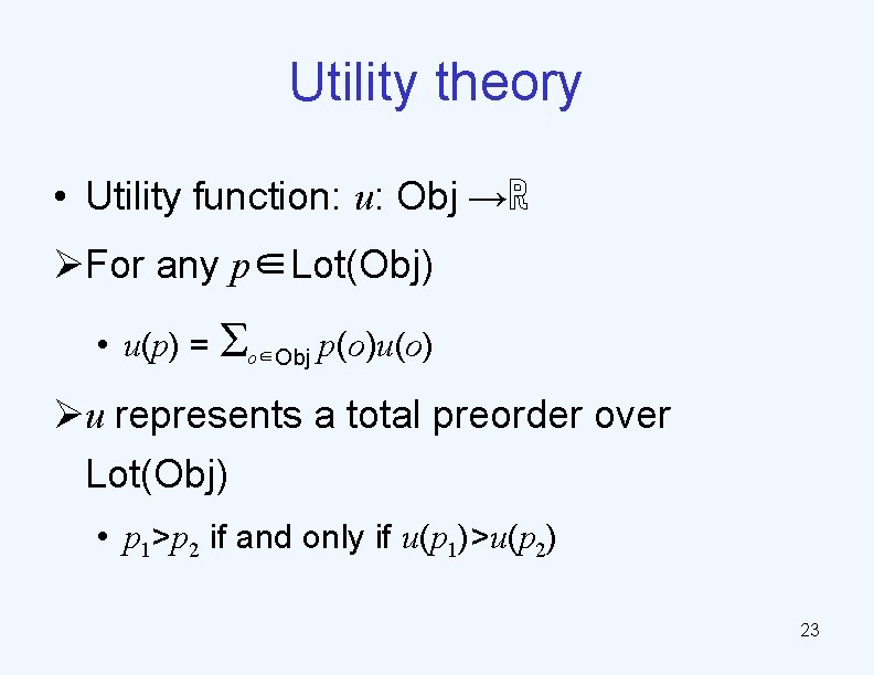 Utility theory • Utility function: u: Obj →ℝ ØFor any p∈Lot(Obj) • u(p) =