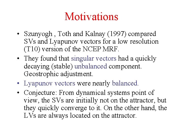 Motivations • Szunyogh , Toth and Kalnay (1997) compared SVs and Lyapunov vectors for