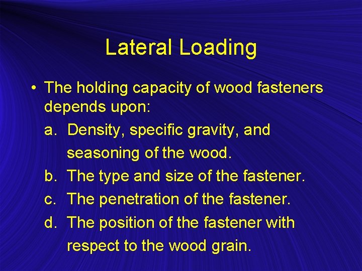 Lateral Loading • The holding capacity of wood fasteners depends upon: a. Density, specific
