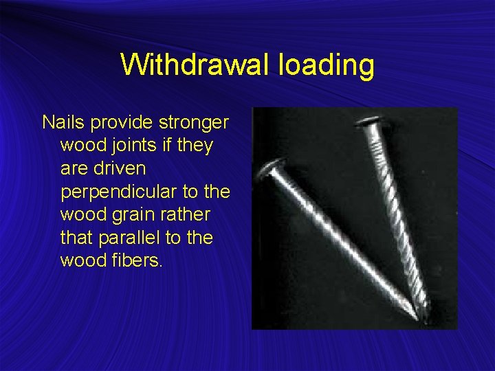 Withdrawal loading Nails provide stronger wood joints if they are driven perpendicular to the