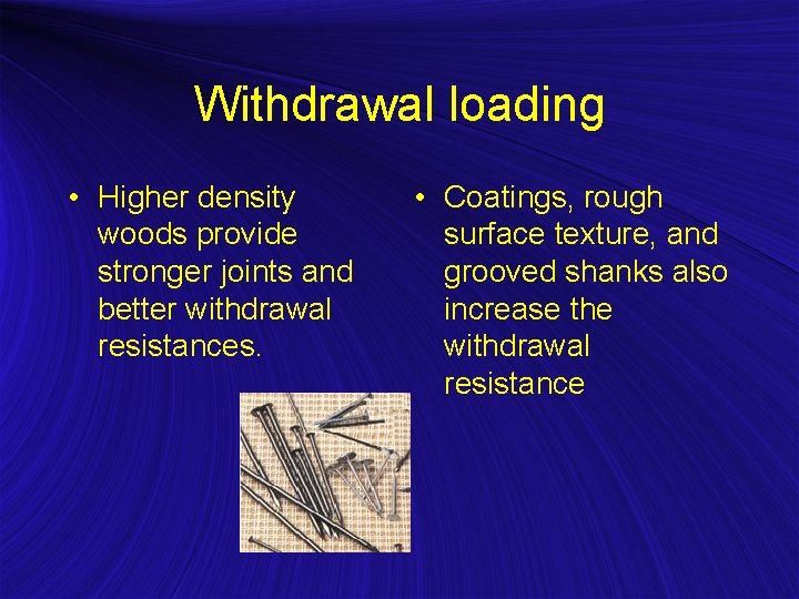 Withdrawal loading • Higher density woods provide stronger joints and better withdrawal resistances. •
