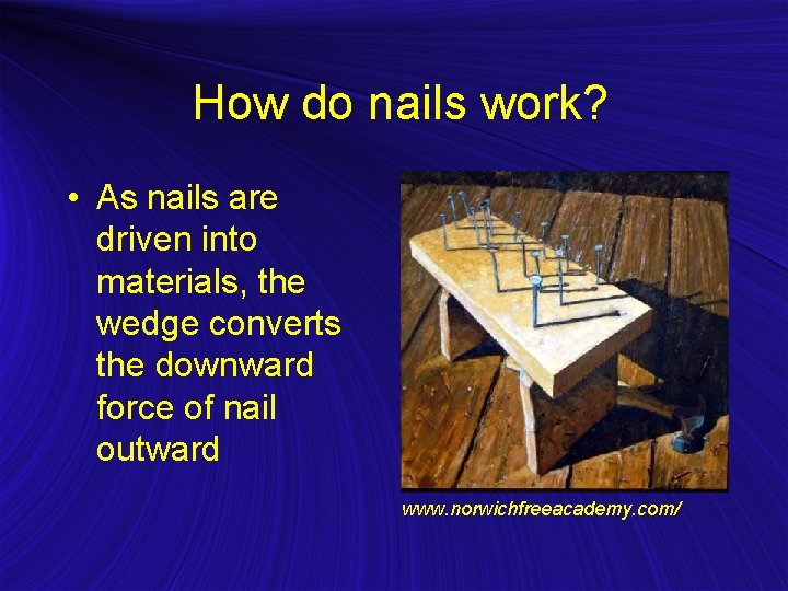 How do nails work? • As nails are driven into materials, the wedge converts