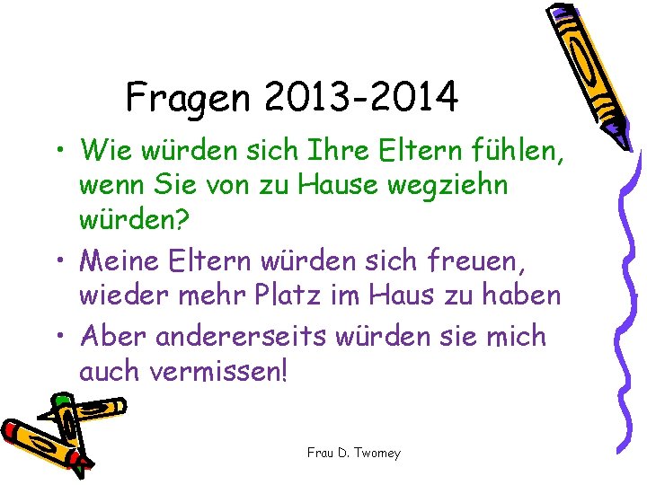 Fragen 2013 -2014 • Wie würden sich Ihre Eltern fühlen, wenn Sie von zu