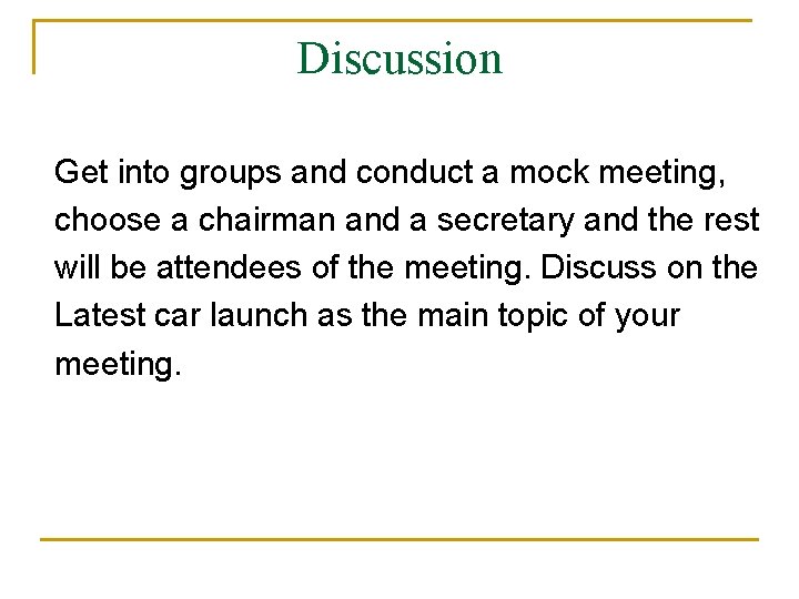 Discussion Get into groups and conduct a mock meeting, choose a chairman and a