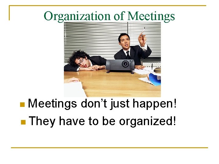 Organization of Meetings n Meetings don’t just happen! n They have to be organized!