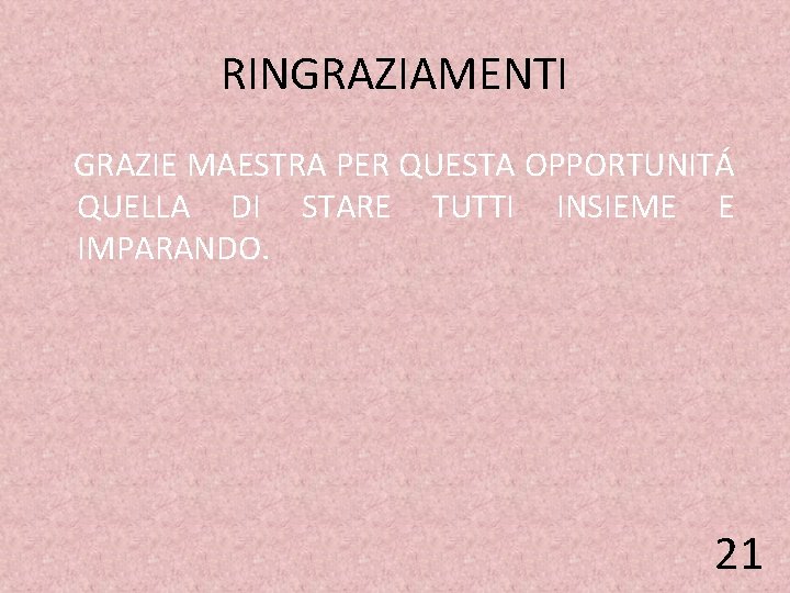 RINGRAZIAMENTI GRAZIE MAESTRA PER QUESTA OPPORTUNITÁ QUELLA DI STARE TUTTI INSIEME E IMPARANDO. 21