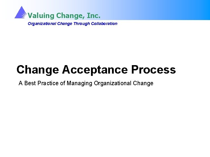 Valuing Change, Inc. Organizational Change Through Collaboration Change Acceptance Process A Best Practice of