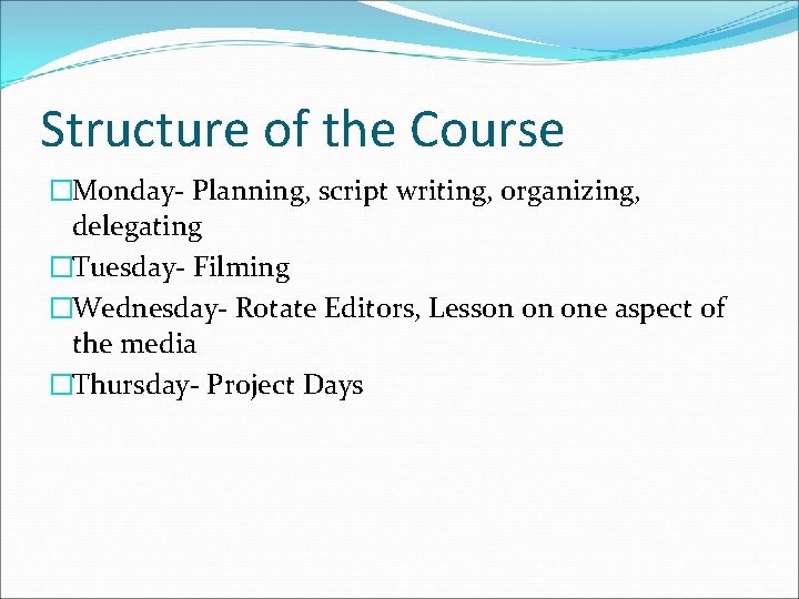 Structure of the Course �Monday- Planning, script writing, organizing, delegating �Tuesday- Filming �Wednesday- Rotate