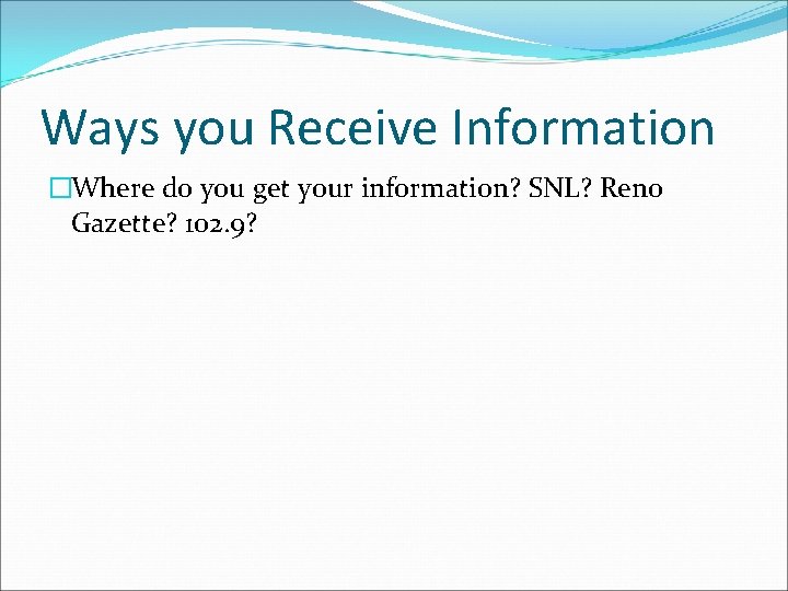 Ways you Receive Information �Where do you get your information? SNL? Reno Gazette? 102.