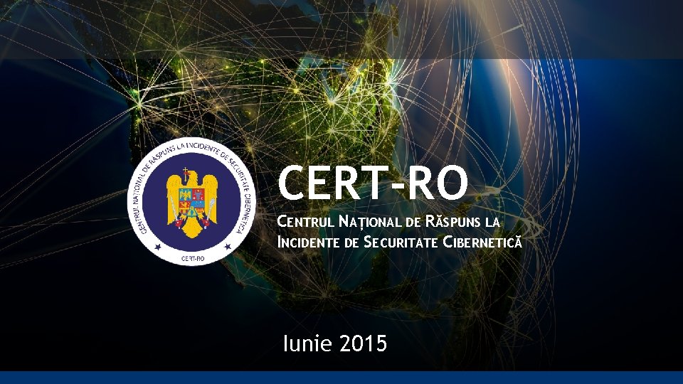 CERT-RO CENTRUL NAȚIONAL DE RĂSPUNS LA INCIDENTE DE SECURITATE CIBERNETICĂ Iunie 2015 