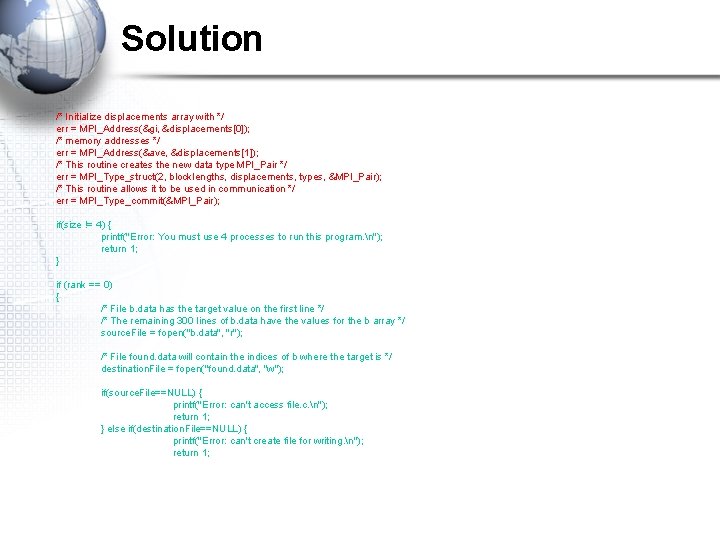 Solution /* Initialize displacements array with */ err = MPI_Address(&gi, &displacements[0]); /* memory addresses