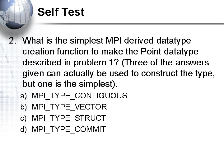 Self Test 2. What is the simplest MPI derived datatype creation function to make