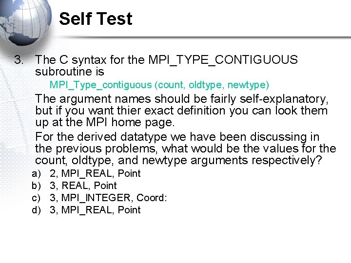 Self Test 3. The C syntax for the MPI_TYPE_CONTIGUOUS subroutine is MPI_Type_contiguous (count, oldtype,