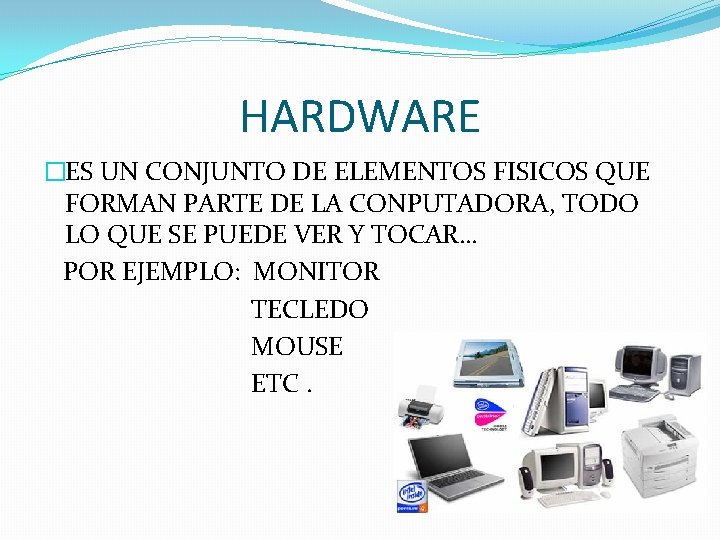 HARDWARE �ES UN CONJUNTO DE ELEMENTOS FISICOS QUE FORMAN PARTE DE LA CONPUTADORA, TODO