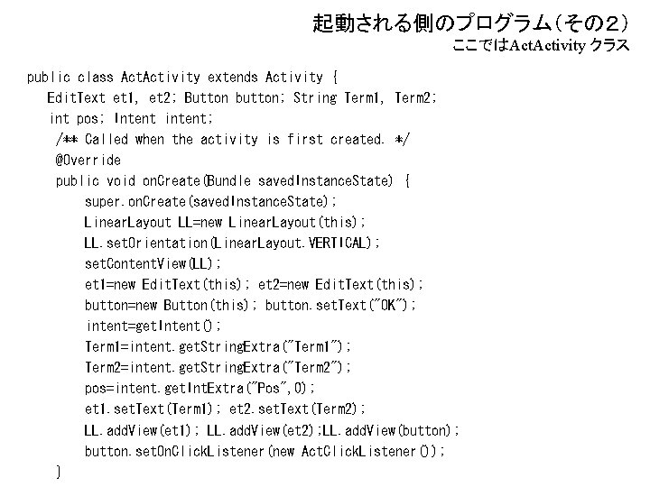 起動される側のプログラム（その２） ここではAct. Activity クラス public class Activity extends Activity { Edit. Text et 1,