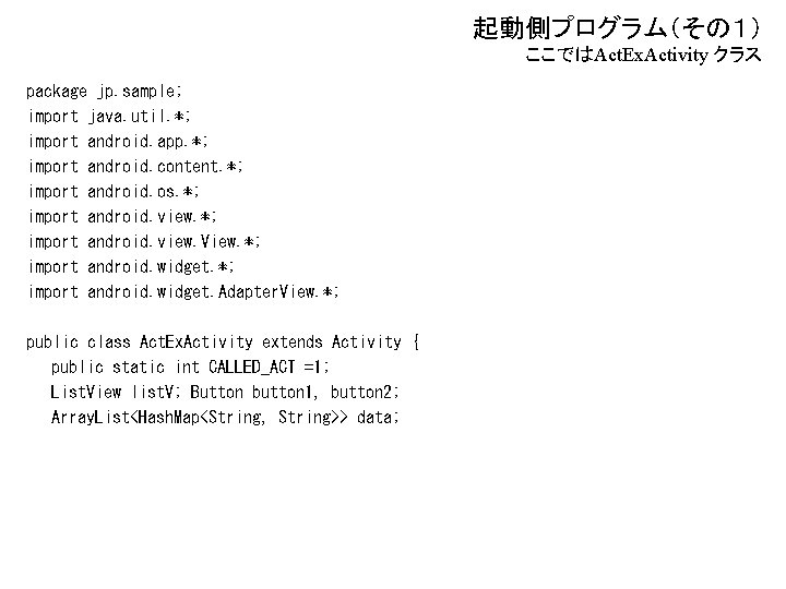 起動側プログラム（その１） ここではAct. Ex. Activity クラス package jp. sample; import java. util. *; import android.