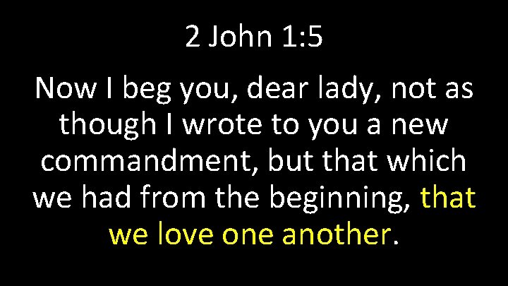 2 John 1: 5 Now I beg you, dear lady, not as though I